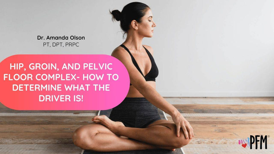 Hip, groin, and pelvic floor complex- how to determine what the driver is!